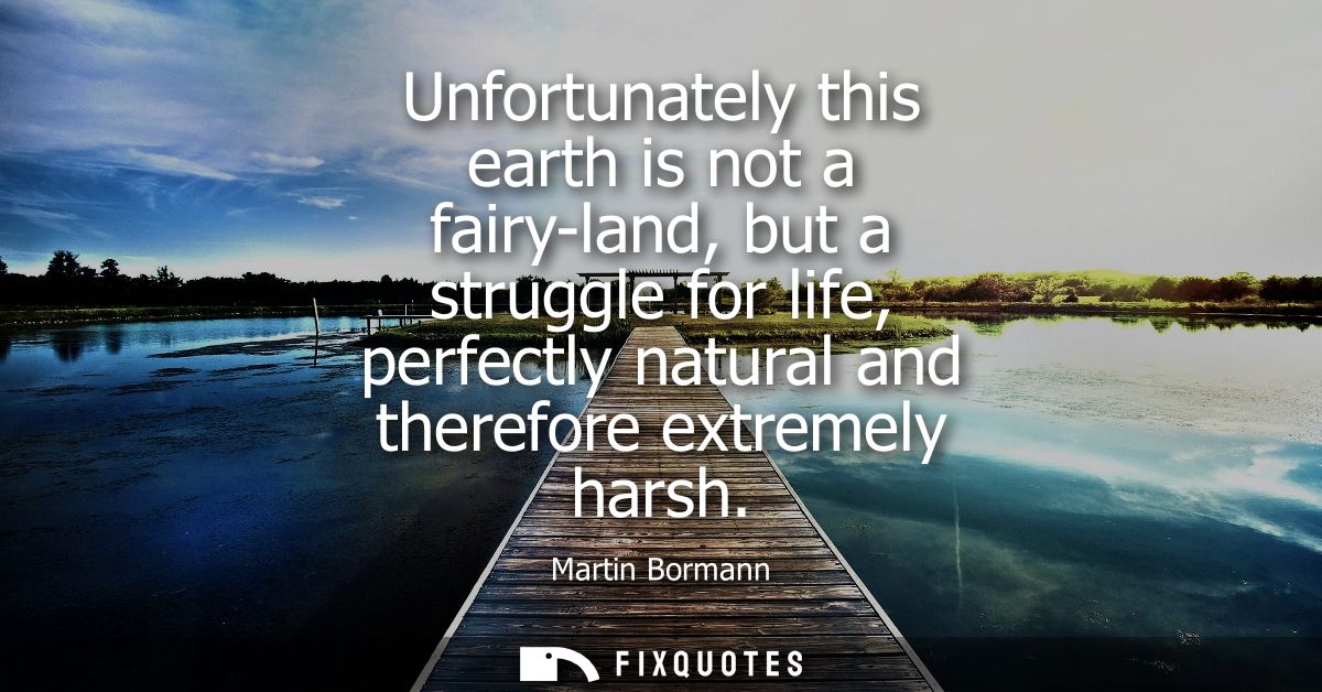 Unfortunately this earth is not a fairy-land, but a struggle for life, perfectly natural and therefore extremely harsh