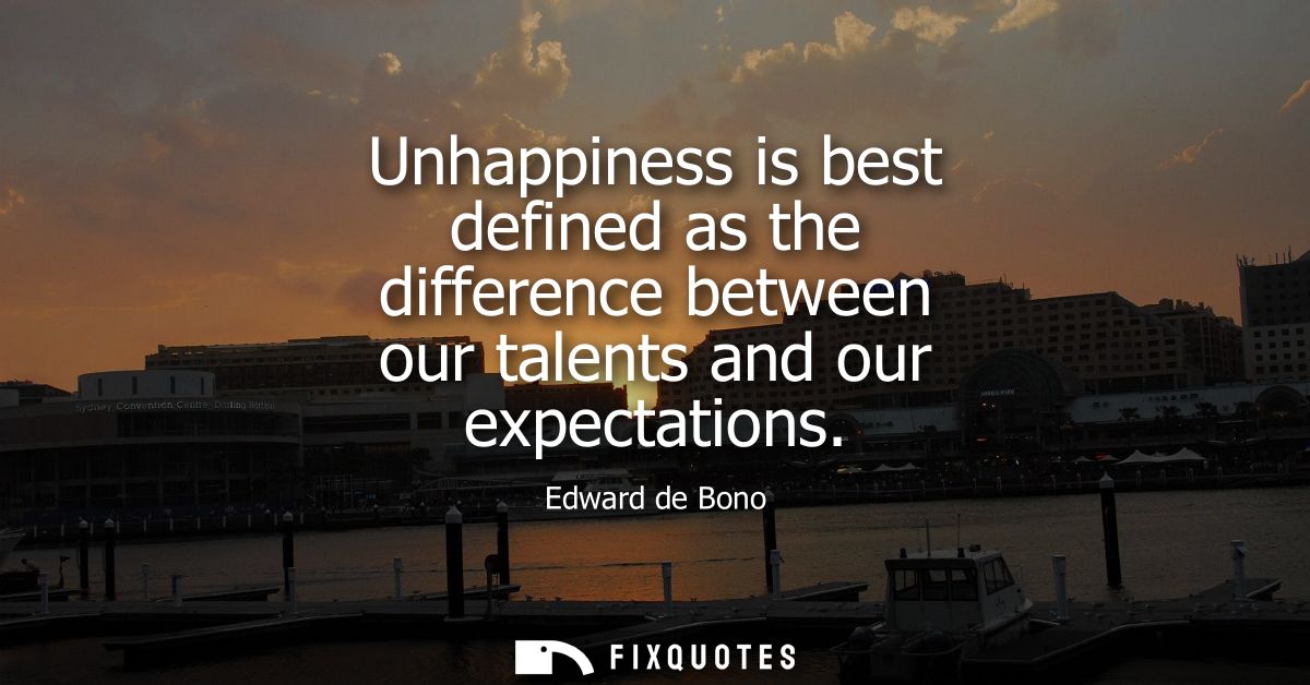 Unhappiness is best defined as the difference between our talents and our expectations