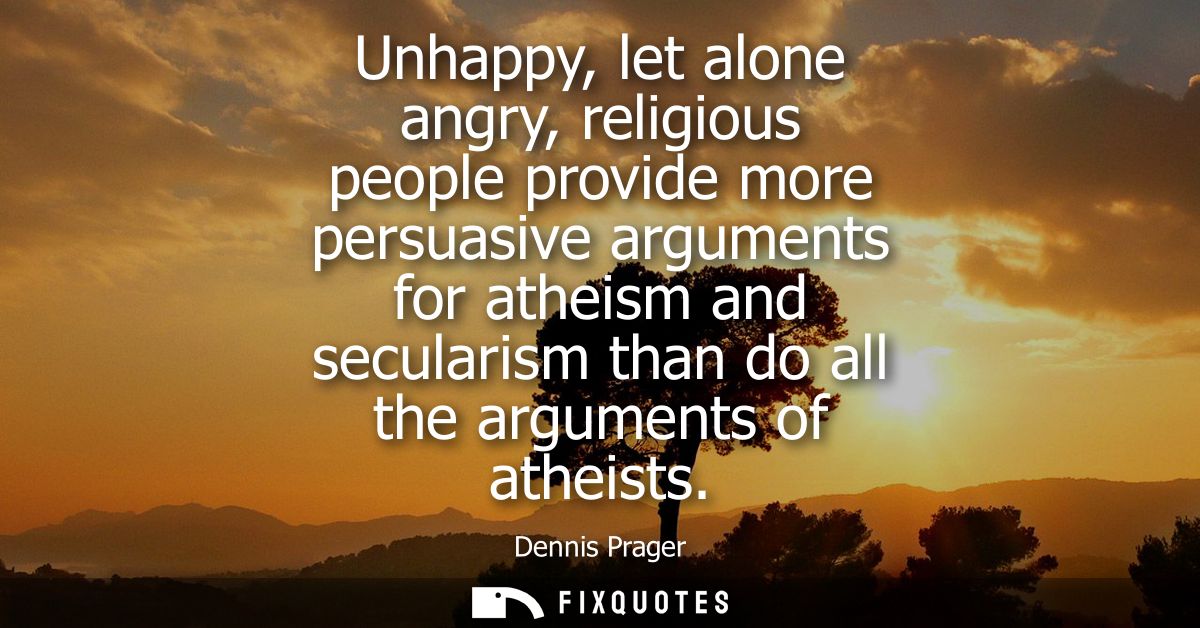 Unhappy, let alone angry, religious people provide more persuasive arguments for atheism and secularism than do all the 
