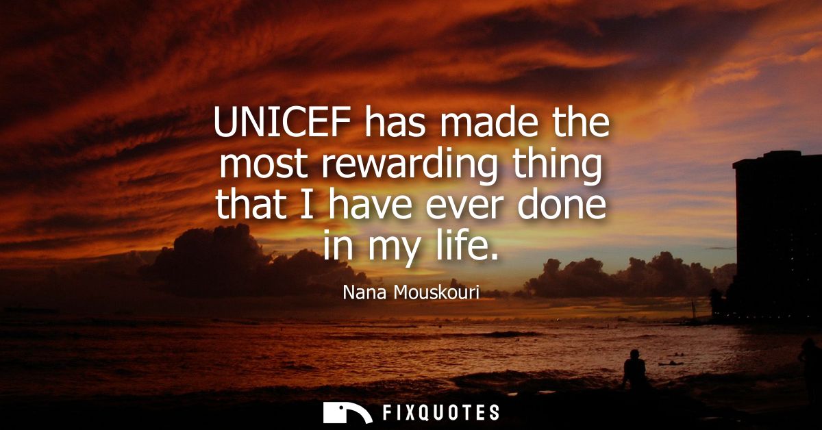 UNICEF has made the most rewarding thing that I have ever done in my life