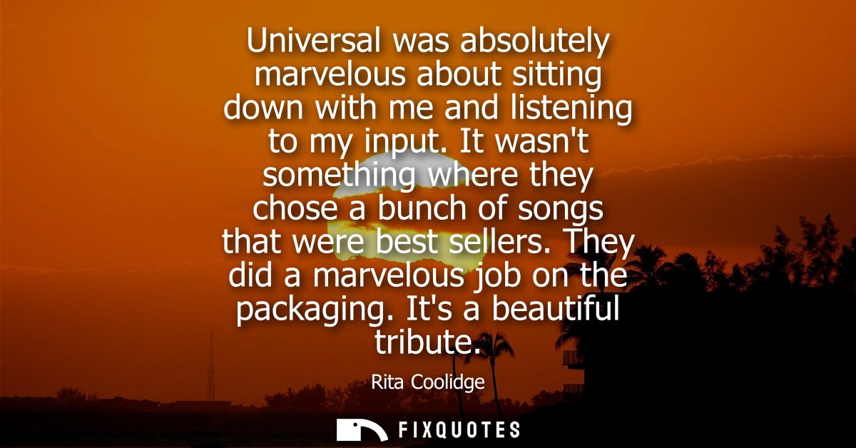 Universal was absolutely marvelous about sitting down with me and listening to my input. It wasnt something where they c