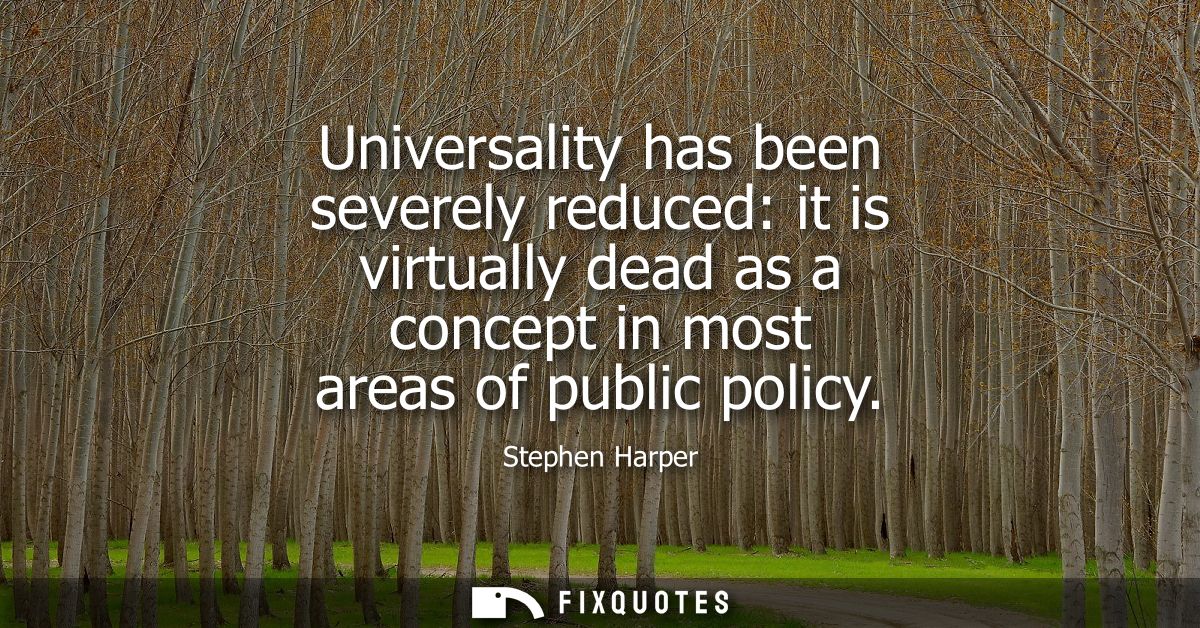 Universality has been severely reduced: it is virtually dead as a concept in most areas of public policy