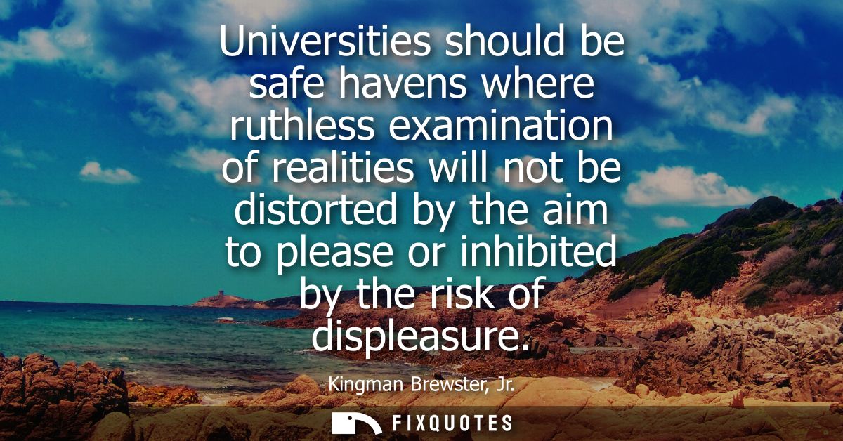 Universities should be safe havens where ruthless examination of realities will not be distorted by the aim to please or