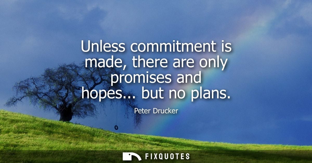 Unless commitment is made, there are only promises and hopes... but no plans