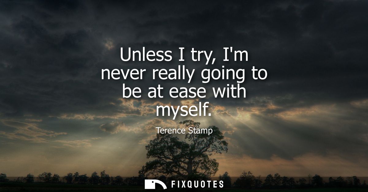 Unless I try, Im never really going to be at ease with myself
