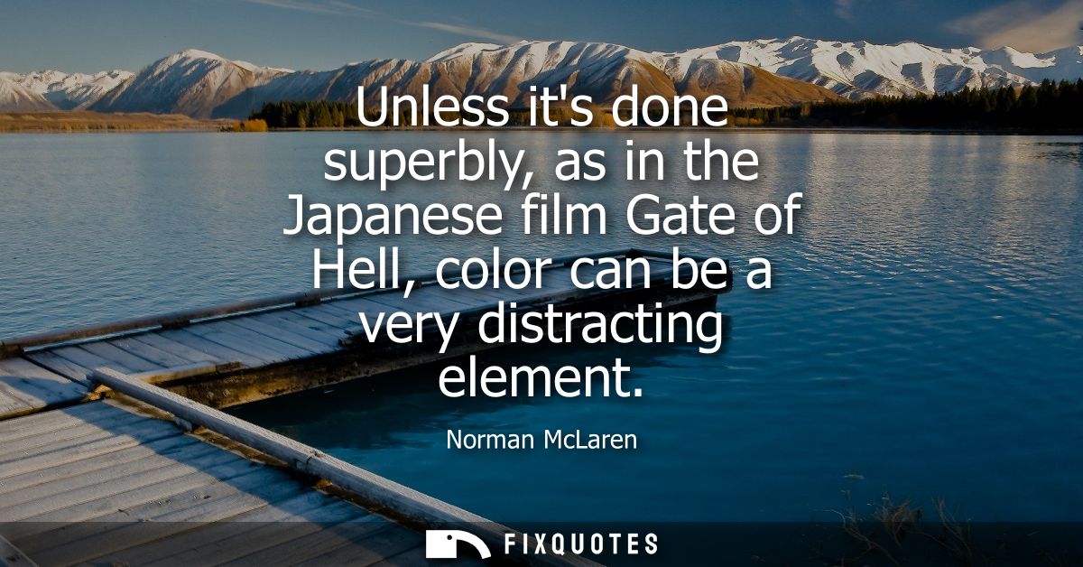 Unless its done superbly, as in the Japanese film Gate of Hell, color can be a very distracting element