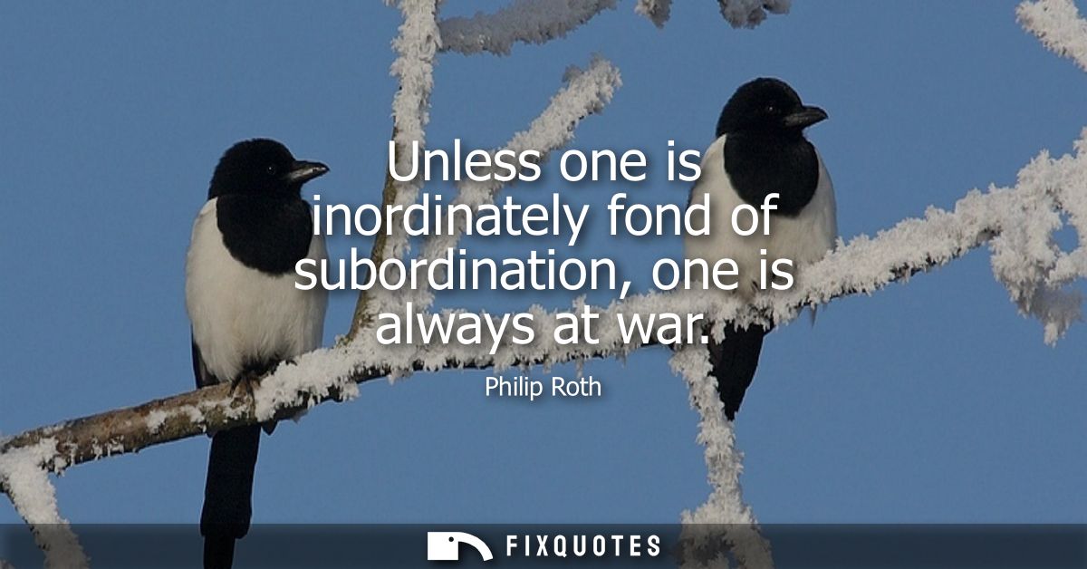 Unless one is inordinately fond of subordination, one is always at war