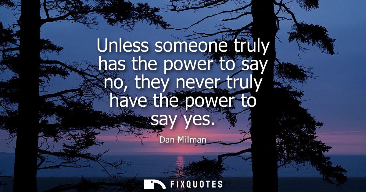 Unless someone truly has the power to say no, they never truly have the power to say yes