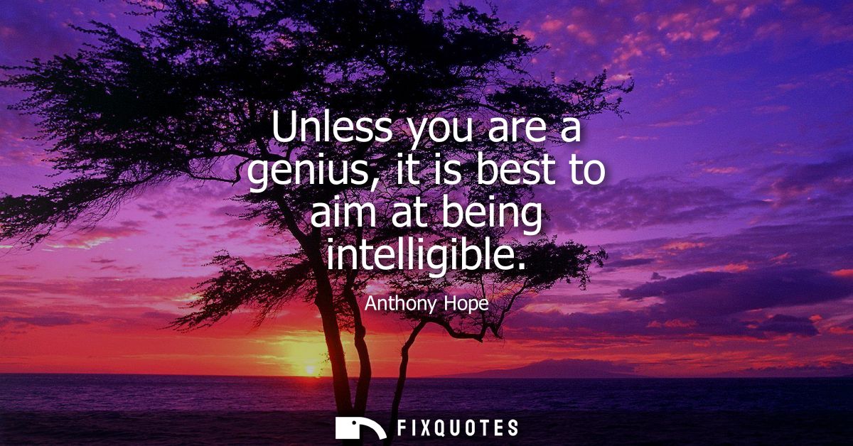 Unless you are a genius, it is best to aim at being intelligible