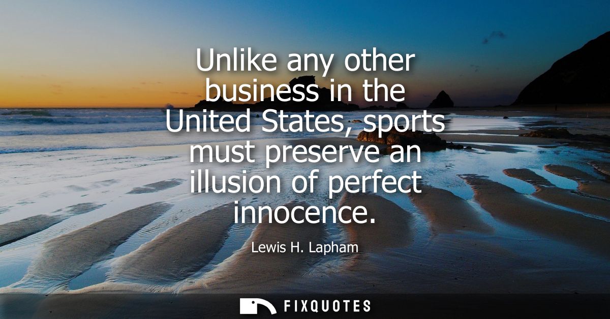 Unlike any other business in the United States, sports must preserve an illusion of perfect innocence