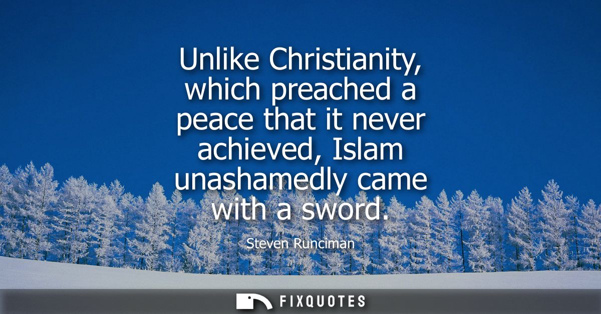 Unlike Christianity, which preached a peace that it never achieved, Islam unashamedly came with a sword