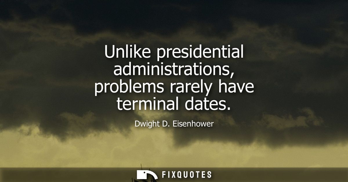 Unlike presidential administrations, problems rarely have terminal dates