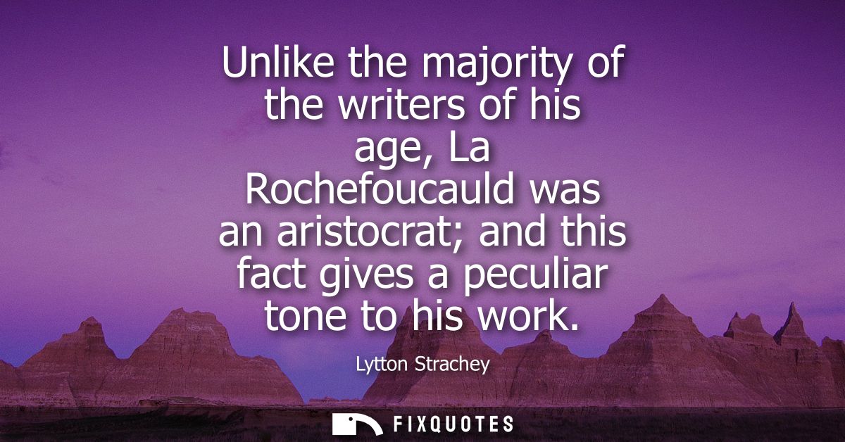 Unlike the majority of the writers of his age, La Rochefoucauld was an aristocrat and this fact gives a peculiar tone to