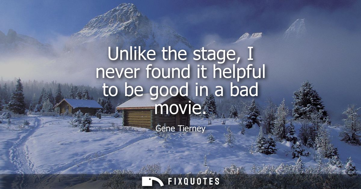 Unlike the stage, I never found it helpful to be good in a bad movie