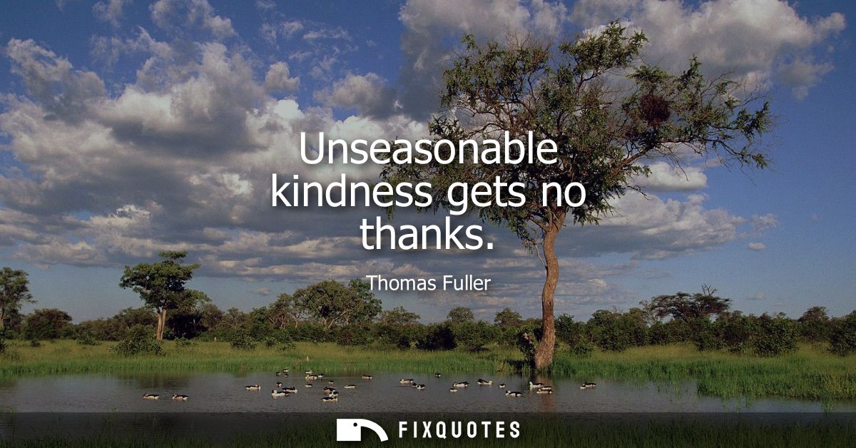 Unseasonable kindness gets no thanks