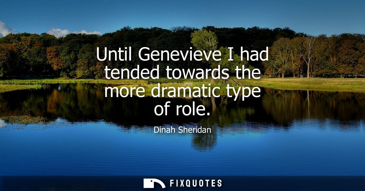 Until Genevieve I had tended towards the more dramatic type of role