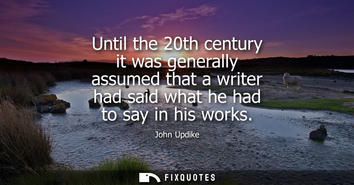 Until the 20th century it was generally assumed that a writer had said what he had to say in his works