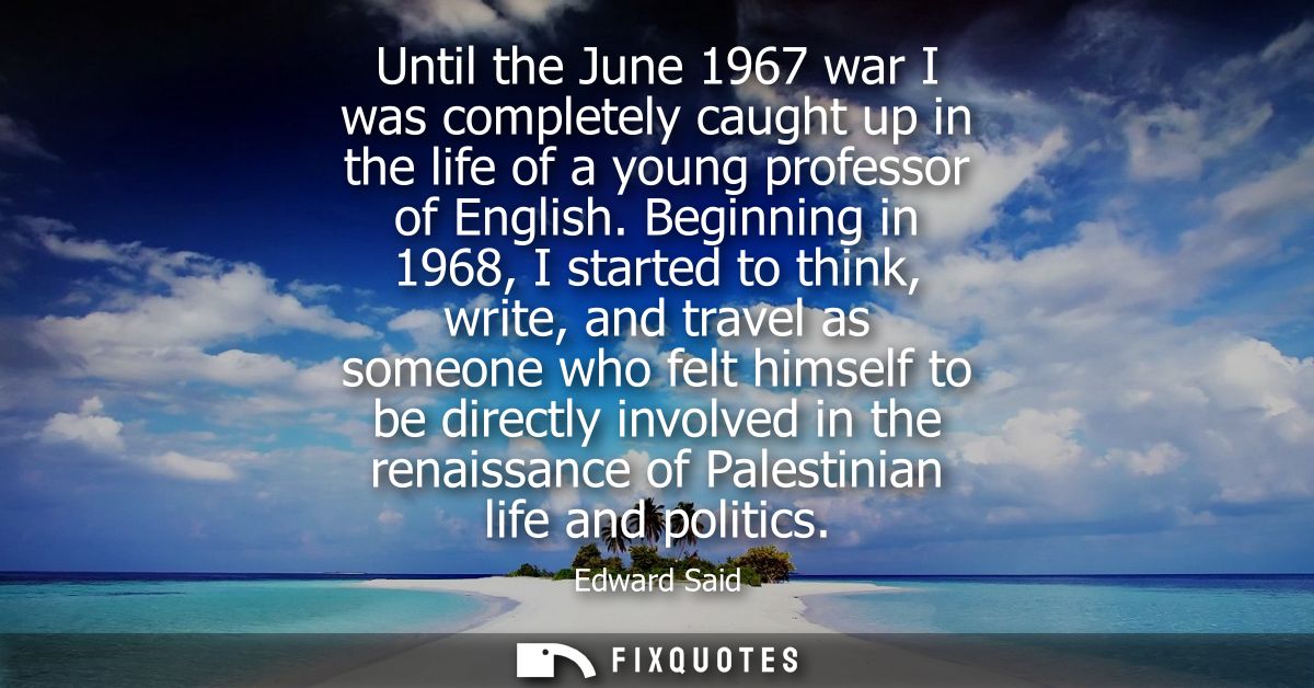 Until the June 1967 war I was completely caught up in the life of a young professor of English. Beginning in 1968, I sta