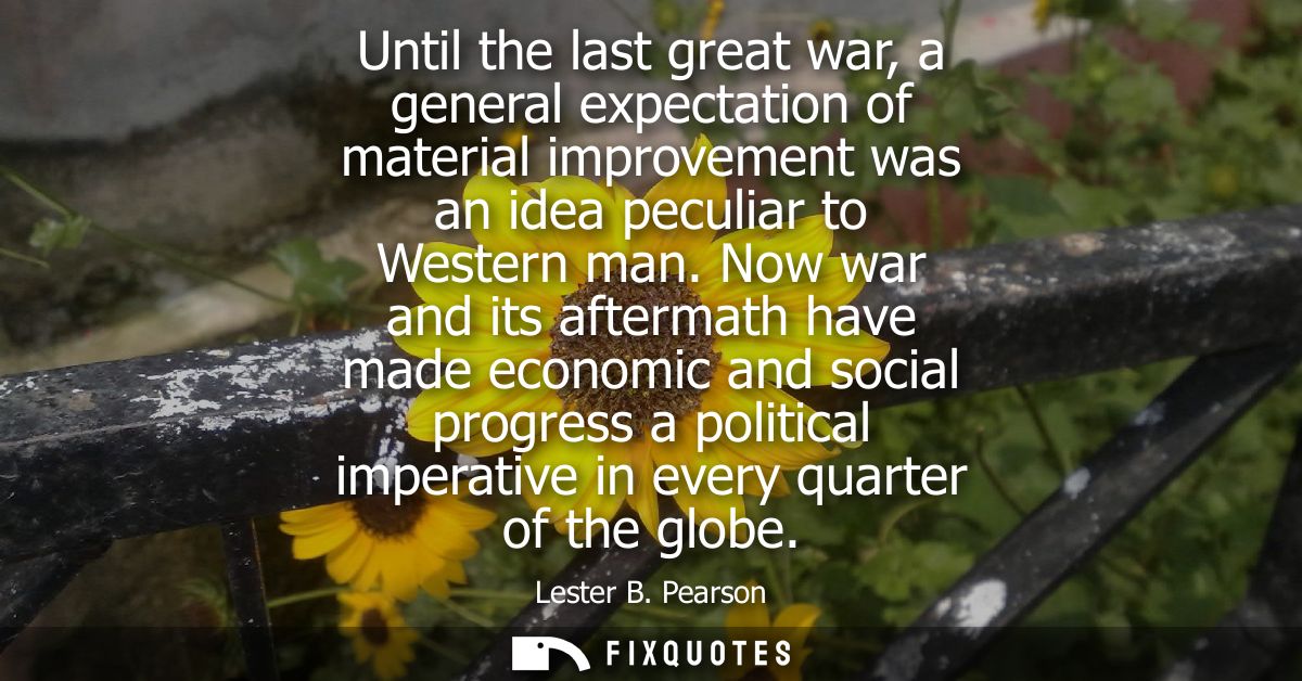 Until the last great war, a general expectation of material improvement was an idea peculiar to Western man.