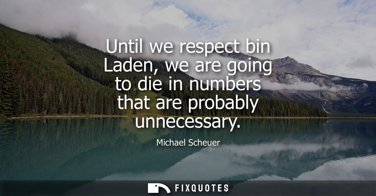 Until we respect bin Laden, we are going to die in numbers that are probably unnecessary