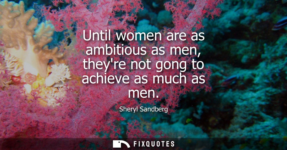 Until women are as ambitious as men, theyre not gong to achieve as much as men