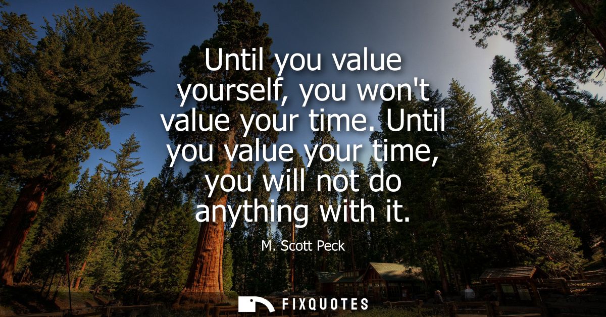 Until you value yourself, you wont value your time. Until you value your time, you will not do anything with it