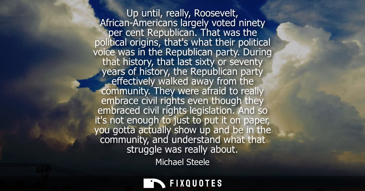 Up until, really, Roosevelt, African-Americans largely voted ninety per cent Republican. That was the political origins,