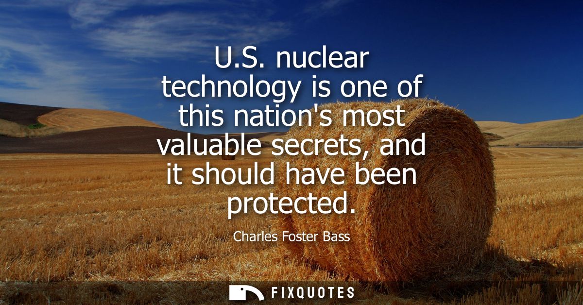 U.S. nuclear technology is one of this nations most valuable secrets, and it should have been protected