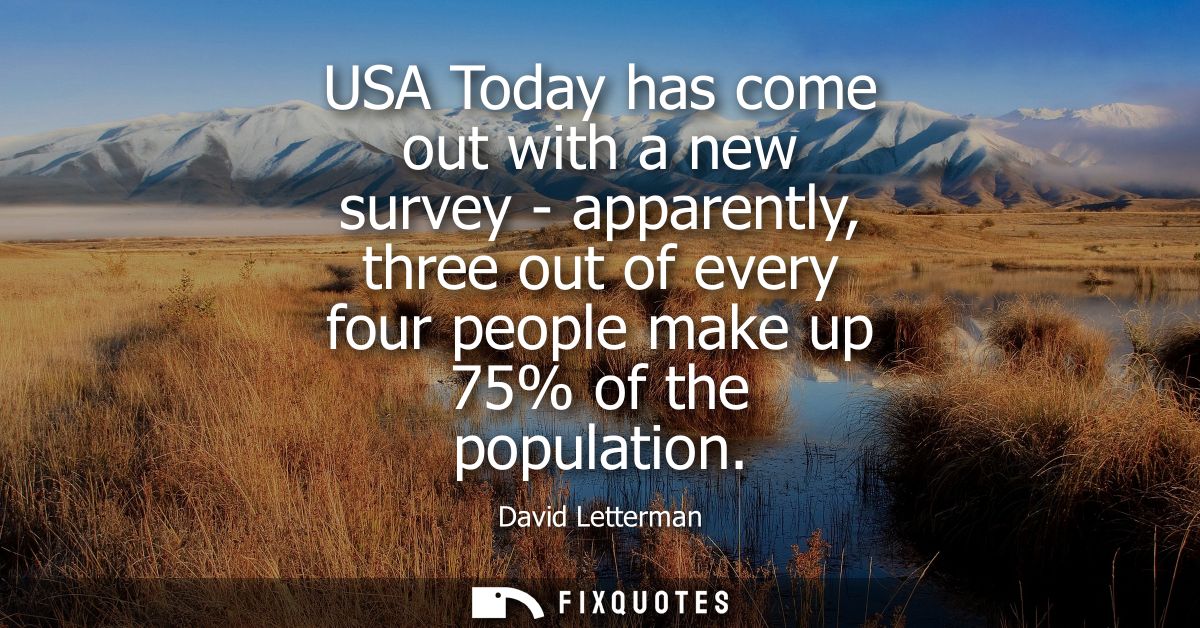 USA Today has come out with a new survey - apparently, three out of every four people make up 75% of the population