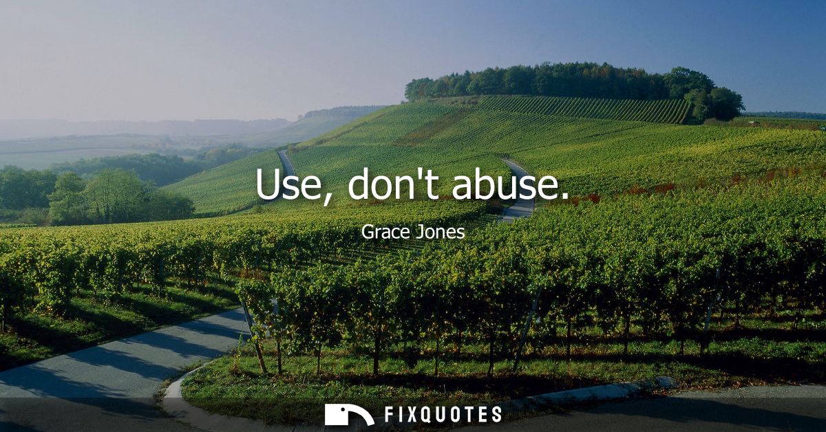 Use, dont abuse