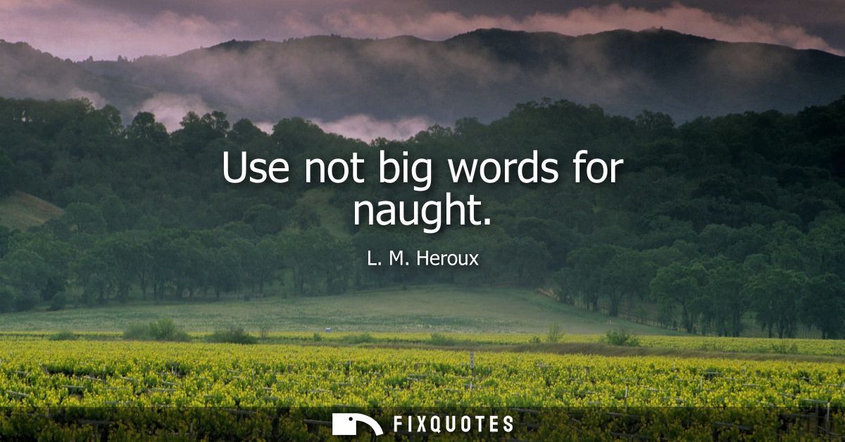 Use not big words for naught