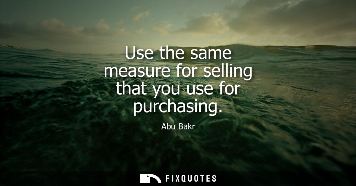 Use the same measure for selling that you use for purchasing