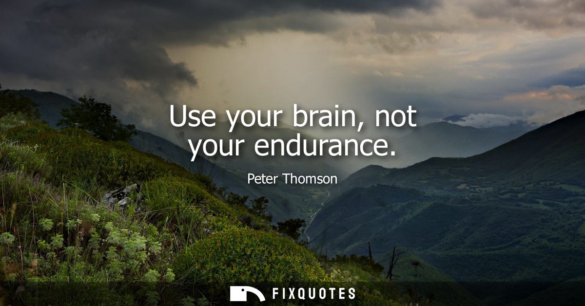 Use your brain, not your endurance