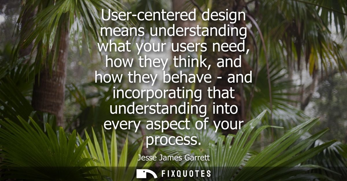 User-centered design means understanding what your users need, how they think, and how they behave - and incorporating t