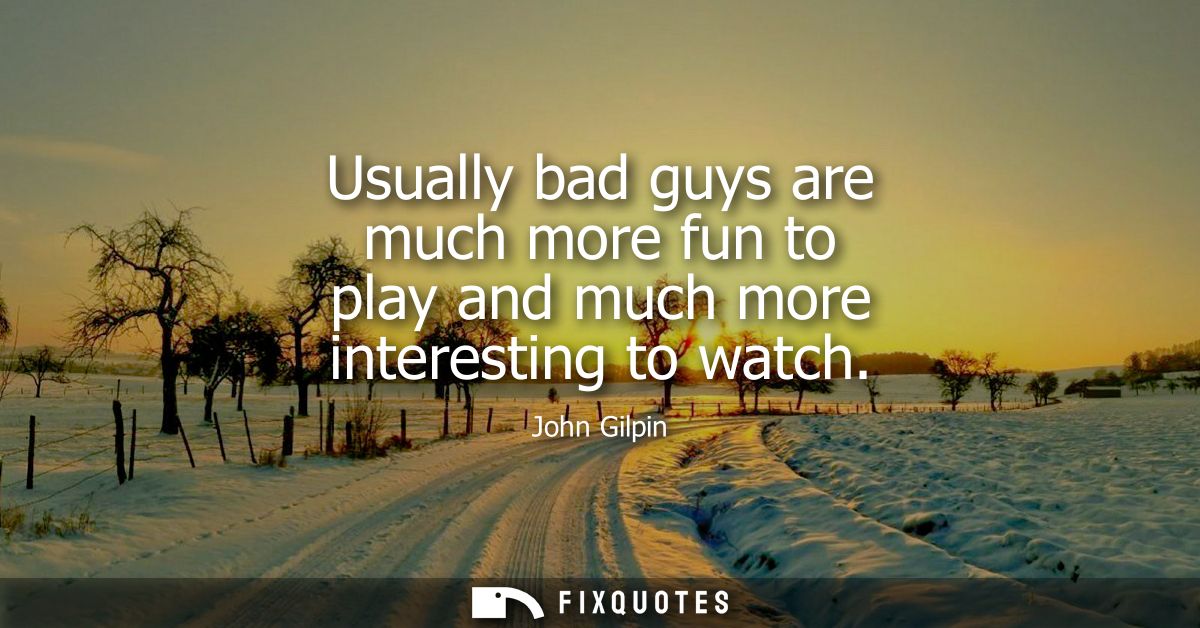 Usually bad guys are much more fun to play and much more interesting to watch