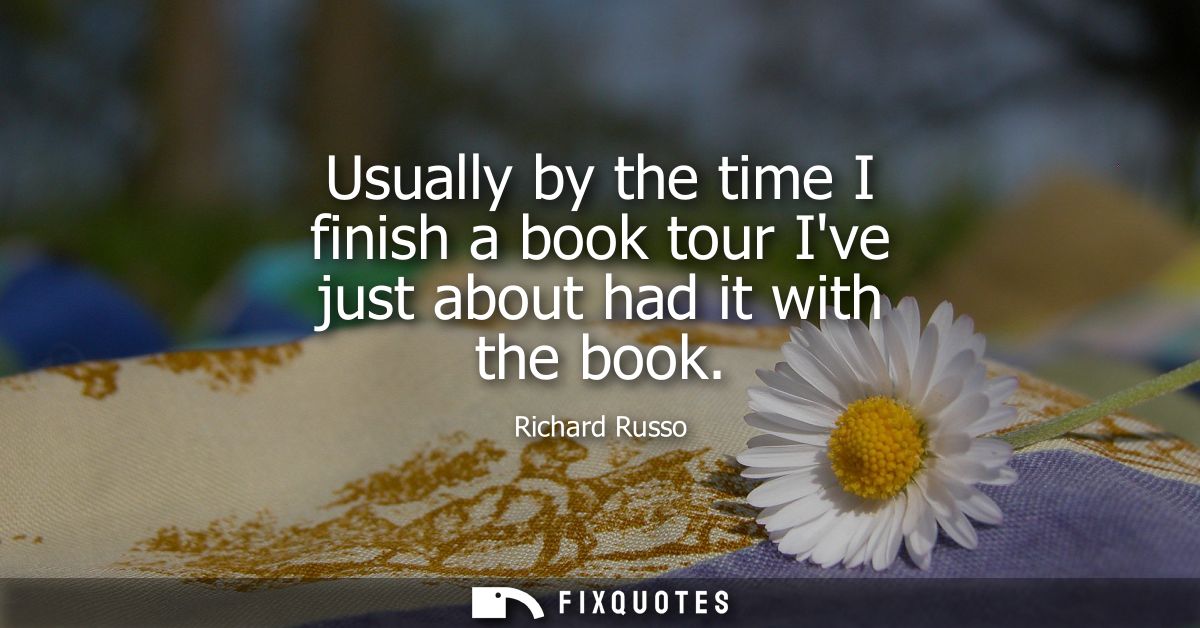 Usually by the time I finish a book tour Ive just about had it with the book