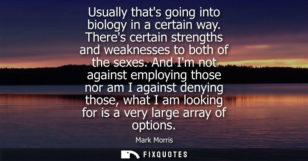 Usually thats going into biology in a certain way. Theres certain strengths and weaknesses to both of the sexes.