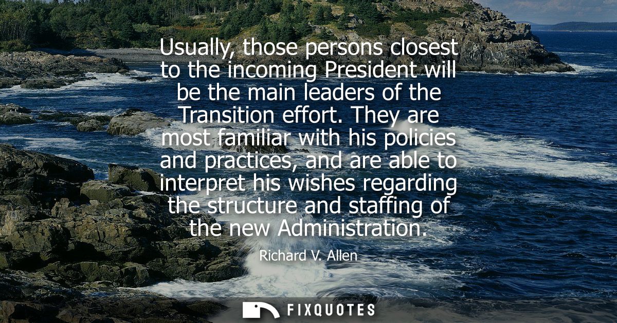 Usually, those persons closest to the incoming President will be the main leaders of the Transition effort.