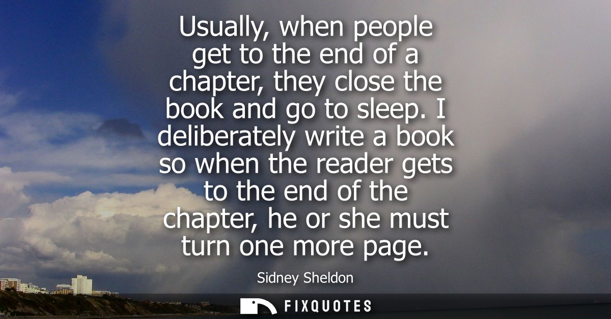Usually, when people get to the end of a chapter, they close the book and go to sleep. I deliberately write a book so wh