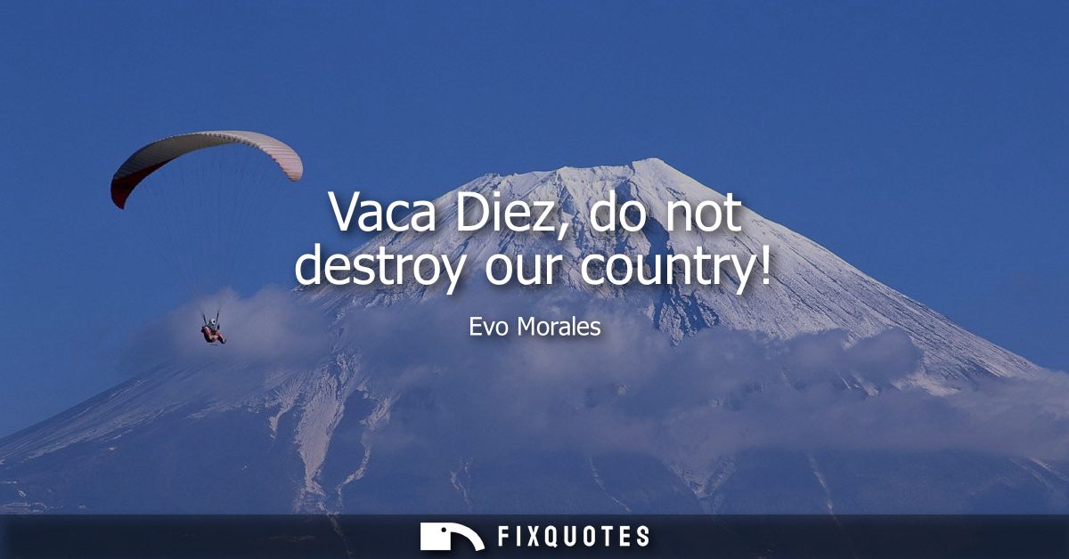 Vaca Diez, do not destroy our country!