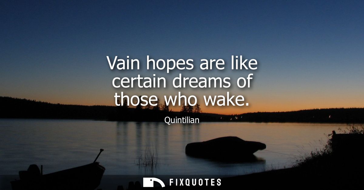 Vain hopes are like certain dreams of those who wake