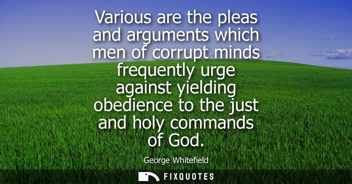 Various are the pleas and arguments which men of corrupt minds frequently urge against yielding obedience to the just an