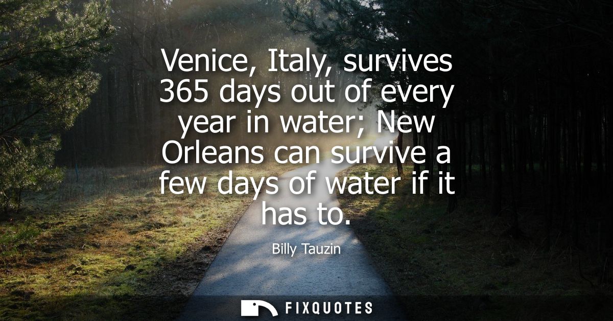 Venice, Italy, survives 365 days out of every year in water New Orleans can survive a few days of water if it has to
