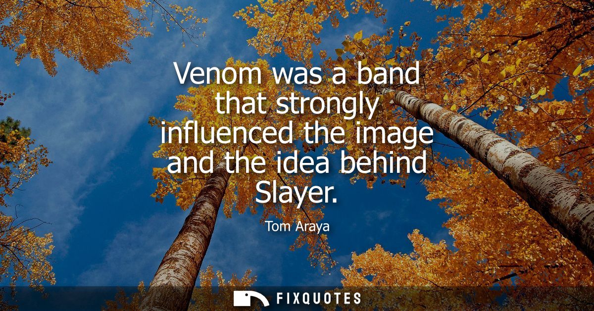 Venom was a band that strongly influenced the image and the idea behind Slayer