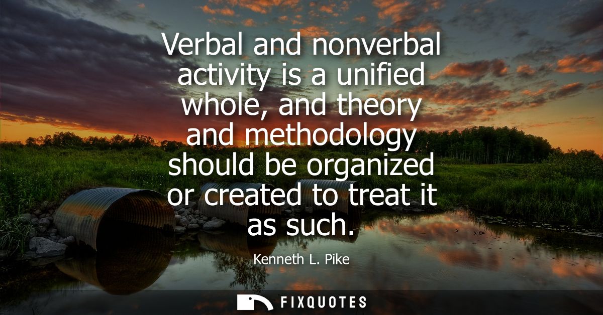 Verbal and nonverbal activity is a unified whole, and theory and methodology should be organized or created to treat it 