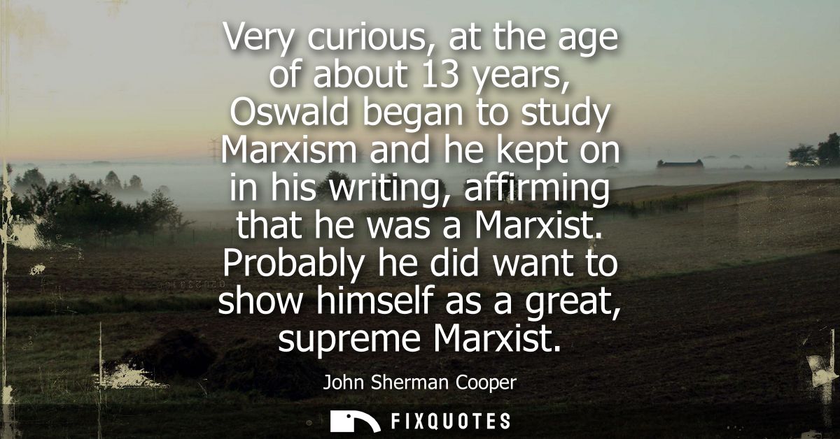 Very curious, at the age of about 13 years, Oswald began to study Marxism and he kept on in his writing, affirming that 