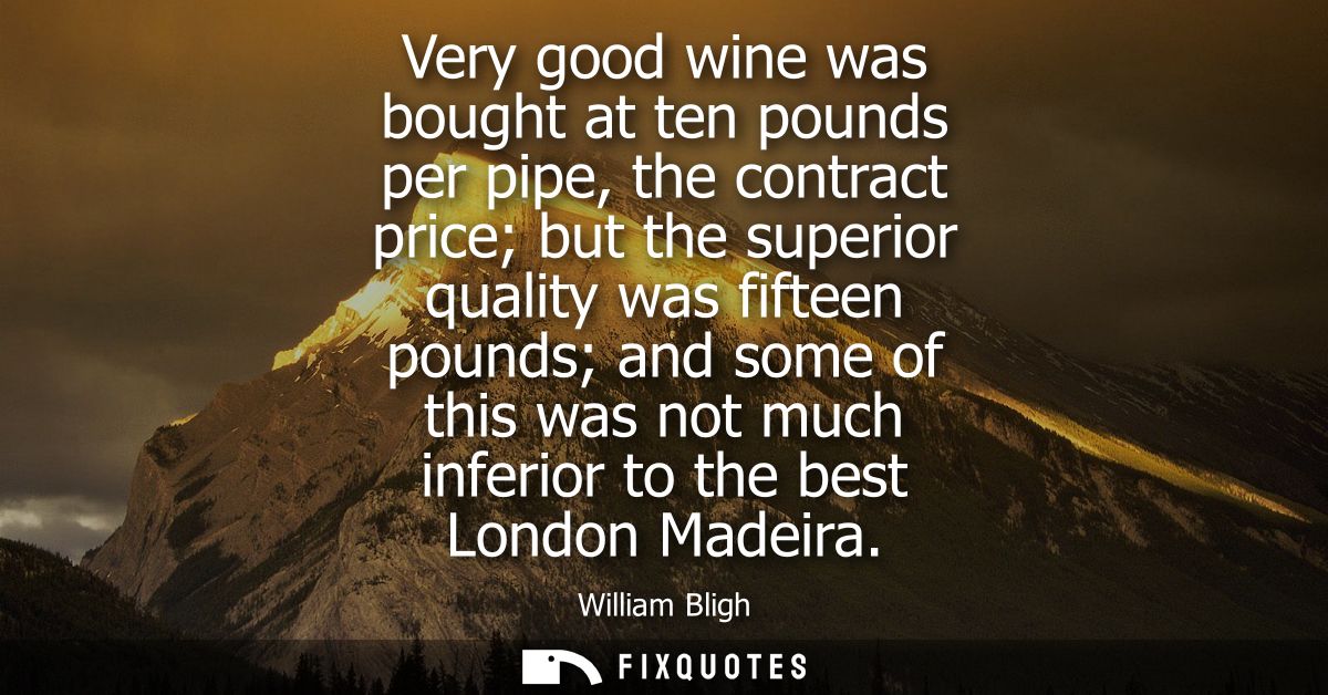 Very good wine was bought at ten pounds per pipe, the contract price but the superior quality was fifteen pounds and som