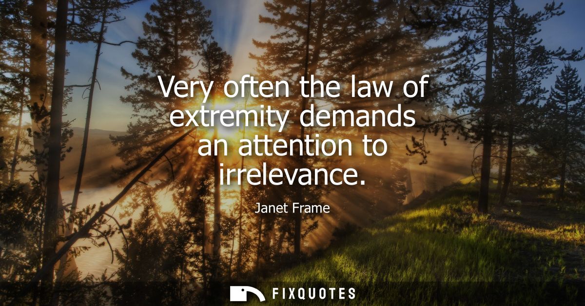 Very often the law of extremity demands an attention to irrelevance