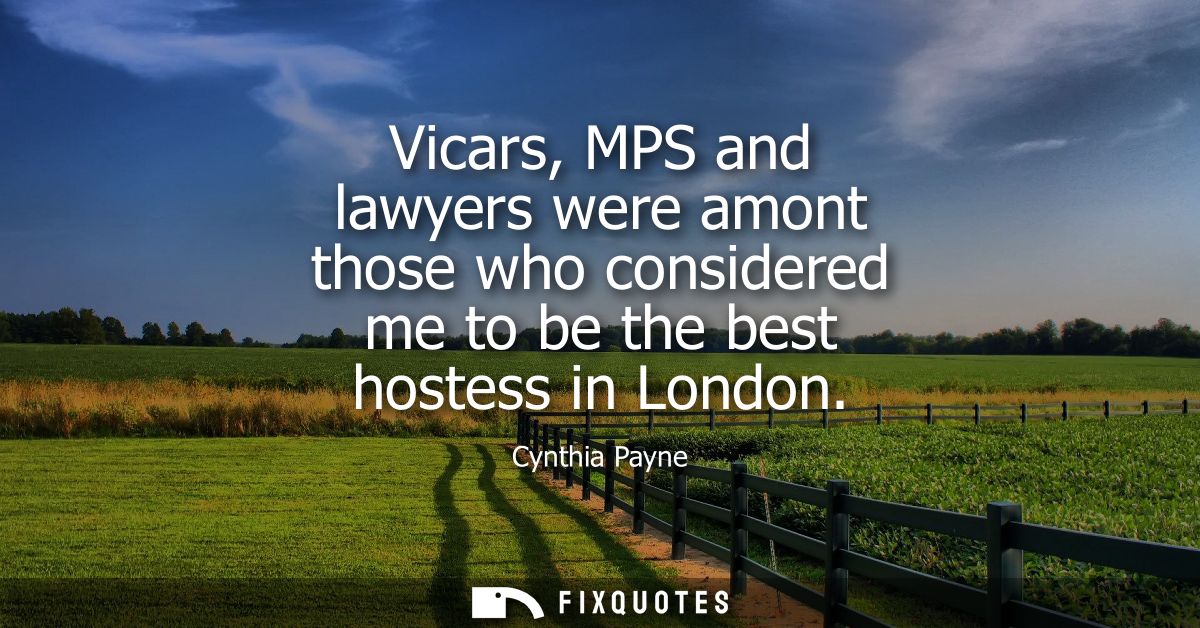 Vicars, MPS and lawyers were amont those who considered me to be the best hostess in London