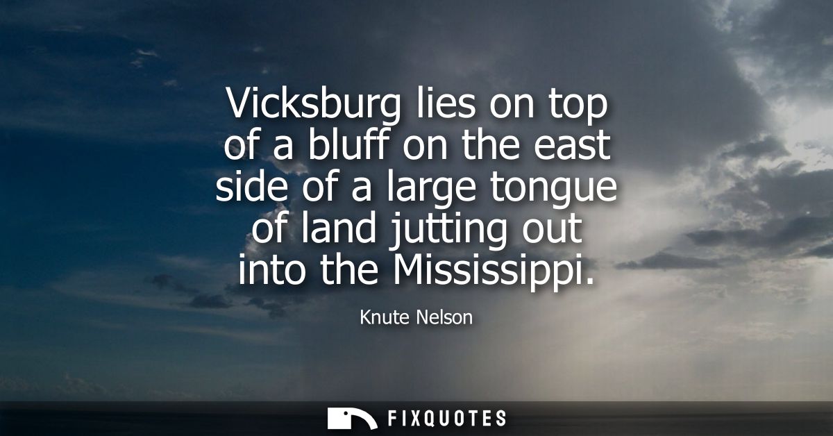 Vicksburg lies on top of a bluff on the east side of a large tongue of land jutting out into the Mississippi